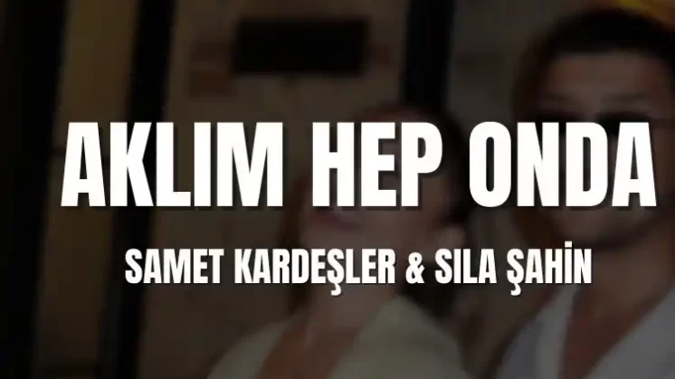 Samet Kardeşler – Sıla Şahin – Aklım Hep Onda